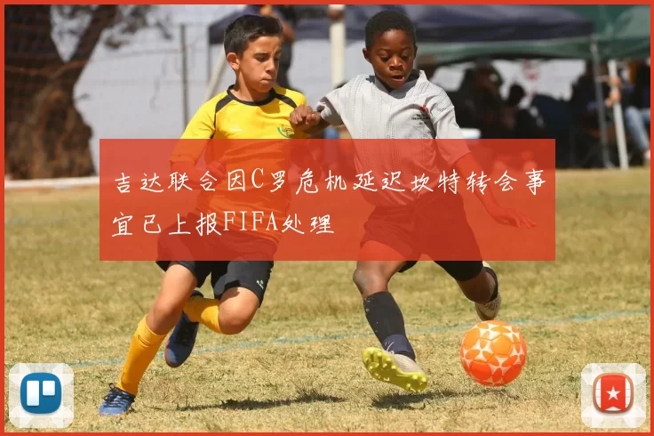 吉达联合因C罗危机延迟坎特转会事宜已上报FIFA处理