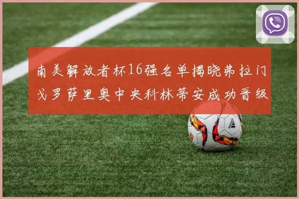 南美解放者杯16强名单揭晓弗拉门戈罗萨里奥中央科林蒂安成功晋级