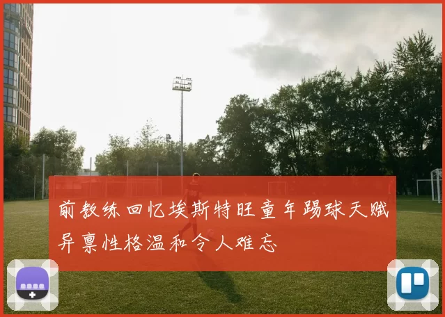 前教练回忆埃斯特旺童年踢球天赋异禀性格温和令人难忘