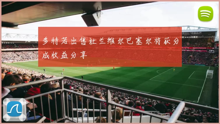 多特若出售杜兰维尔巴塞尔将获分成收益分享