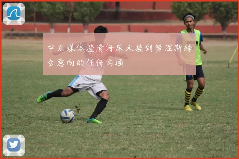 中东媒体澄清河床未接到努涅斯转会意向的任何沟通