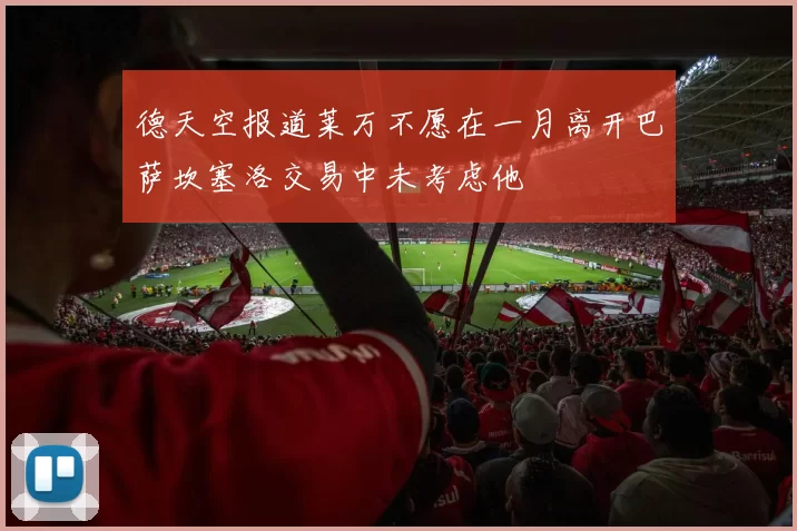 德天空报道莱万不愿在一月离开巴萨坎塞洛交易中未考虑他